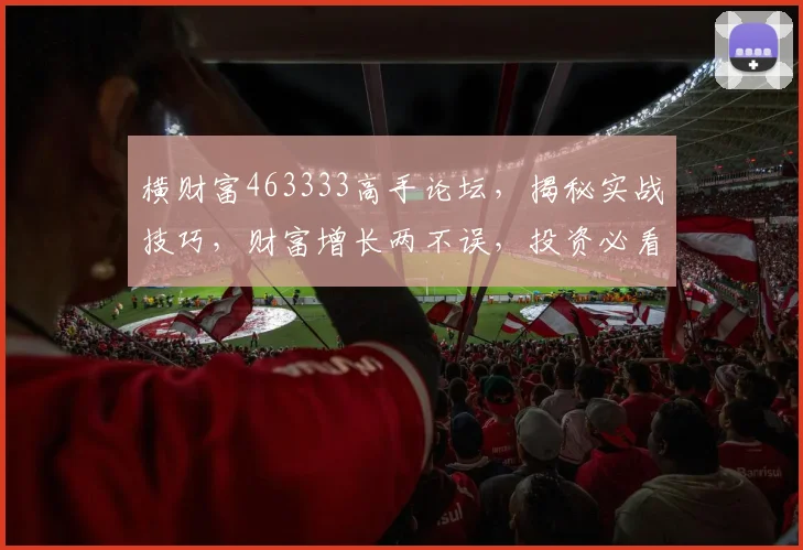 横财富463333高手论坛，揭秘实战技巧，财富增长两不误，投资必看