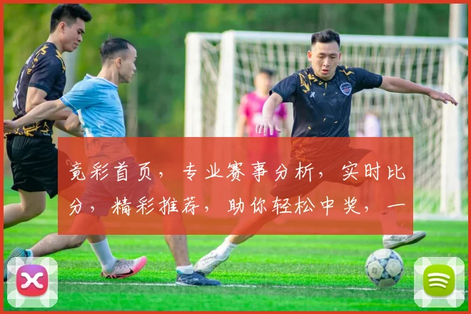 竟彩首页，专业赛事分析，实时比分，精彩推荐，助你轻松中奖，一网打尽